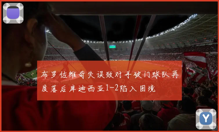 布罗佐维奇失误致对手破门球队再度落后库迪西亚1-2陷入困境