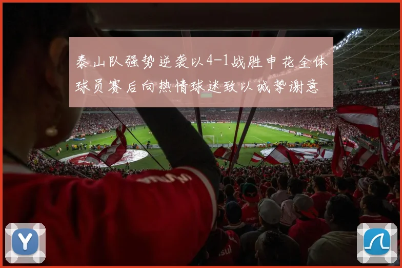 泰山队强势逆袭以4-1战胜申花全体球员赛后向热情球迷致以诚挚谢意