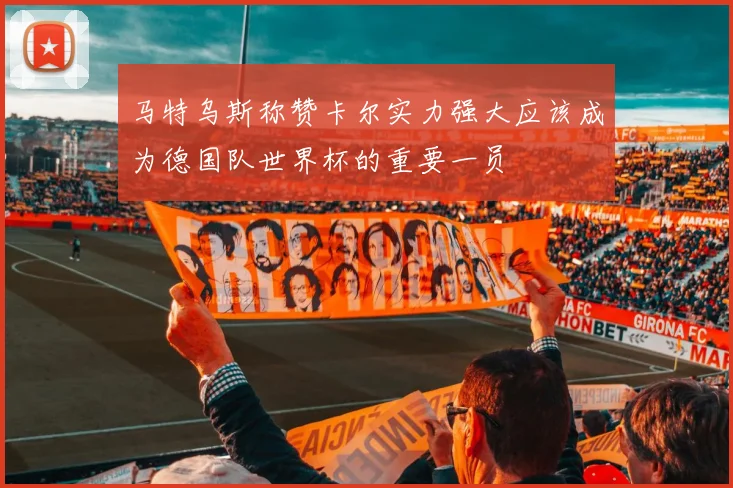 马特乌斯称赞卡尔实力强大应该成为德国队世界杯的重要一员