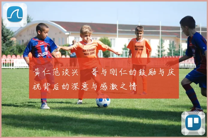 黄仁范谈兴慜哥与刚仁的鼓励与庆祝背后的深意与感激之情