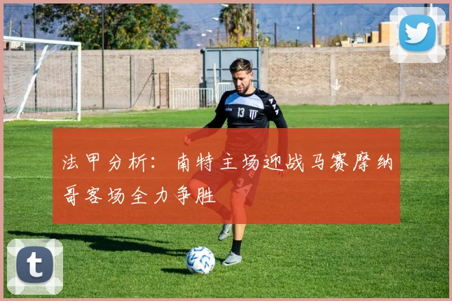 法甲分析：南特主场迎战马赛摩纳哥客场全力争胜