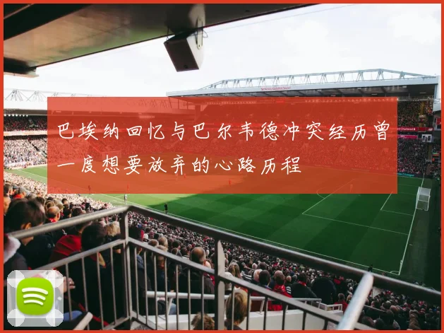 巴埃纳回忆与巴尔韦德冲突经历曾一度想要放弃的心路历程