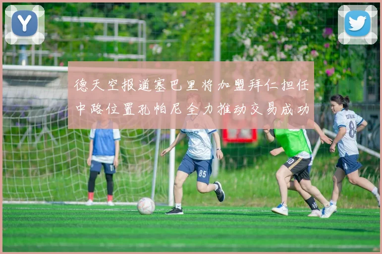 德天空报道塞巴里将加盟拜仁担任中路位置孔帕尼全力推动交易成功